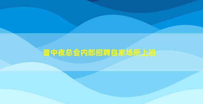 晋中夜总会内部招聘自家场所上班