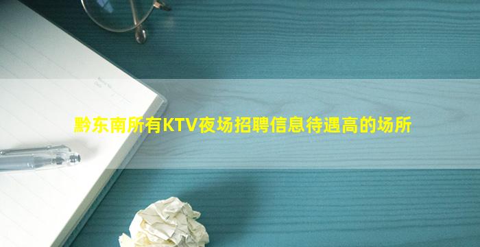 黔东南所有KTV夜场招聘信息待遇高的场所